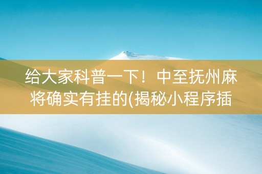 给大家科普一下！中至抚州麻将确实有挂的(揭秘小程序插件免费)