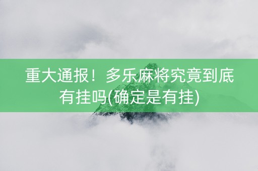 重大通报！多乐麻将究竟到底有挂吗(确定是有挂)