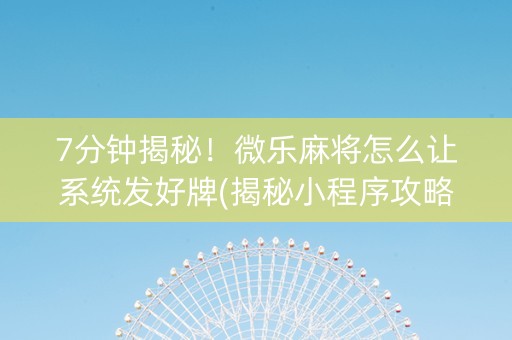 7分钟揭秘！微乐麻将怎么让系统发好牌(揭秘小程序攻略插件)