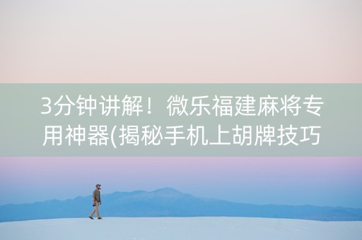 3分钟讲解！微乐福建麻将专用神器(揭秘手机上胡牌技巧)