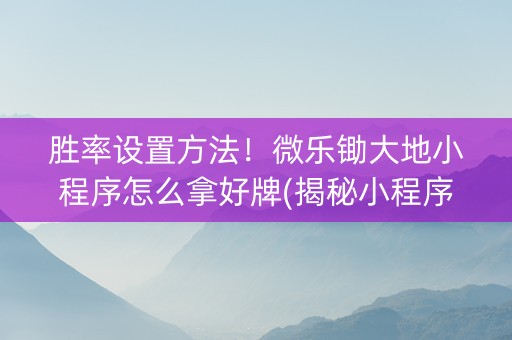 胜率设置方法！微乐锄大地小程序怎么拿好牌(揭秘小程序专用神器下载)