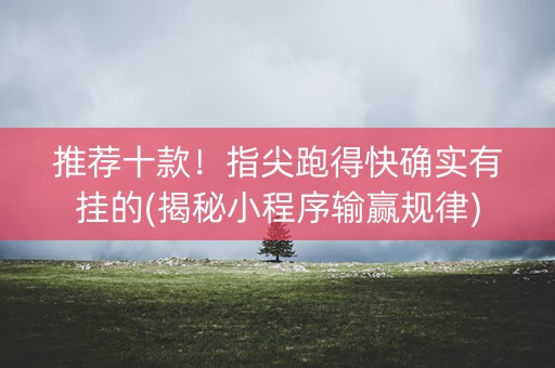推荐十款！指尖跑得快确实有挂的(揭秘小程序输赢规律)
