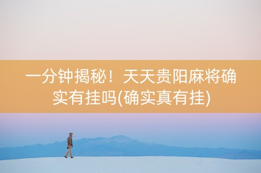 一分钟揭秘！天天贵阳麻将确实有挂吗(确实真有挂)
