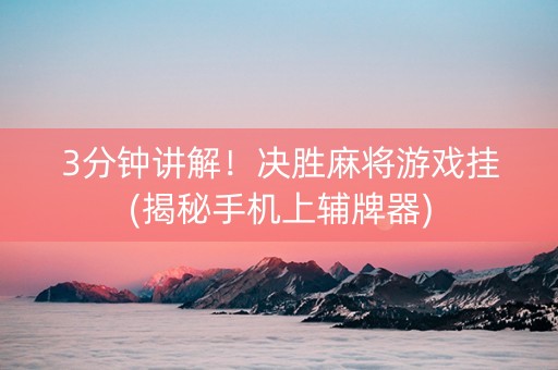 3分钟讲解！决胜麻将游戏挂(揭秘手机上辅牌器)