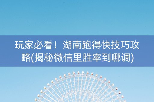 玩家必看！湖南跑得快技巧攻略(揭秘微信里胜率到哪调)