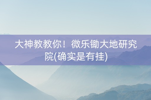 大神教教你！微乐锄大地研究院(确实是有挂)