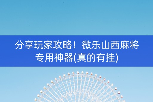 分享玩家攻略！微乐山西麻将专用神器(真的有挂)