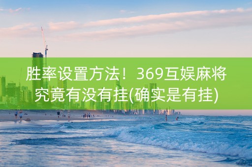 胜率设置方法！369互娱麻将究竟有没有挂(确实是有挂)