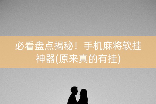 必看盘点揭秘！手机麻将软挂神器(原来真的有挂)