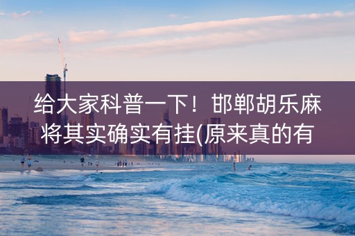给大家科普一下！邯郸胡乐麻将其实确实有挂(原来真的有挂)
