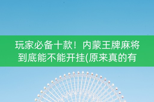 玩家必备十款！内蒙王牌麻将到底能不能开挂(原来真的有挂)
