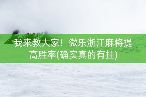 我来教大家！微乐浙江麻将提高胜率(确实真的有挂)