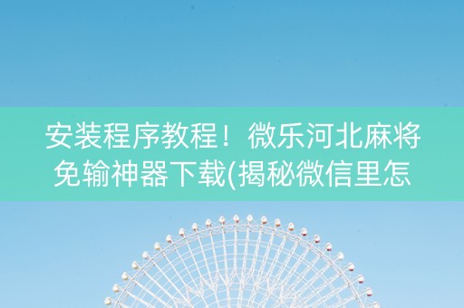 安装程序教程！微乐河北麻将免输神器下载(揭秘微信里怎么容易赢)
