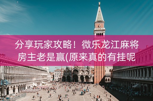分享玩家攻略！微乐龙江麻将房主老是赢(原来真的有挂呢)