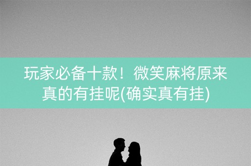 玩家必备十款！微笑麻将原来真的有挂呢(确实真有挂)