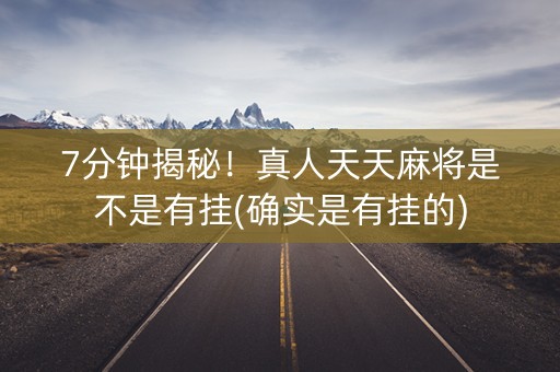 7分钟揭秘！真人天天麻将是不是有挂(确实是有挂的)