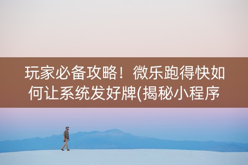 玩家必备攻略！微乐跑得快如何让系统发好牌(揭秘小程序赢牌技巧)