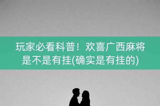玩家必看科普！欢喜广西麻将是不是有挂(确实是有挂的)