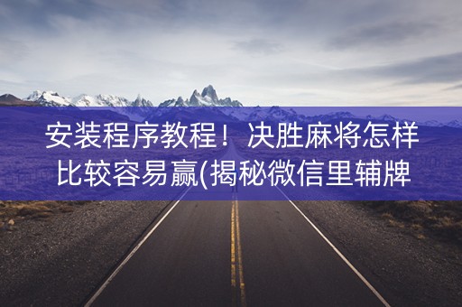 安装程序教程！决胜麻将怎样比较容易赢(揭秘微信里辅牌器)