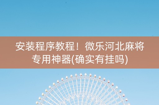 安装程序教程！微乐河北麻将专用神器(确实有挂吗)