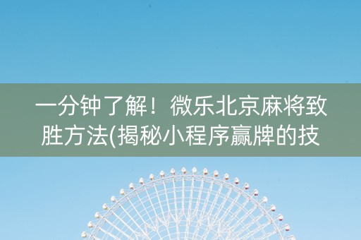 一分钟了解！微乐北京麻将致胜方法(揭秘小程序赢牌的技巧)