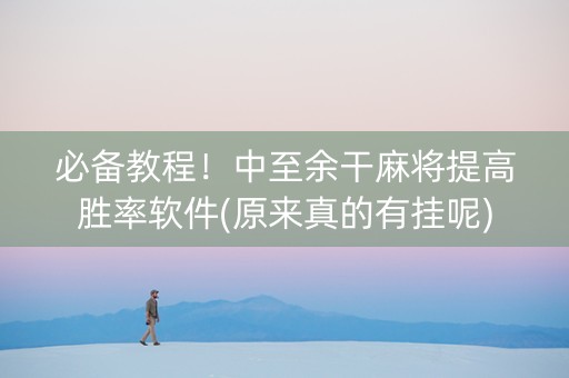 必备教程！中至余干麻将提高胜率软件(原来真的有挂呢)