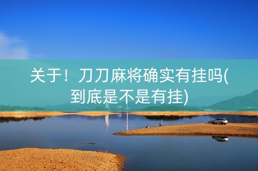 关于！刀刀麻将确实有挂吗(到底是不是有挂)