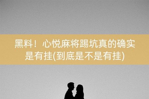 黑料！心悦麻将踢坑真的确实是有挂(到底是不是有挂)
