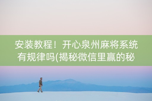 安装教程！开心泉州麻将系统有规律吗(揭秘微信里赢的秘诀)