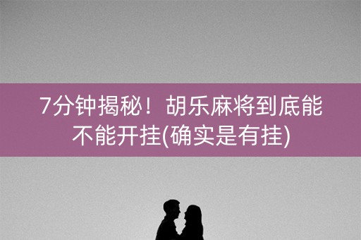 7分钟揭秘！胡乐麻将到底能不能开挂(确实是有挂)