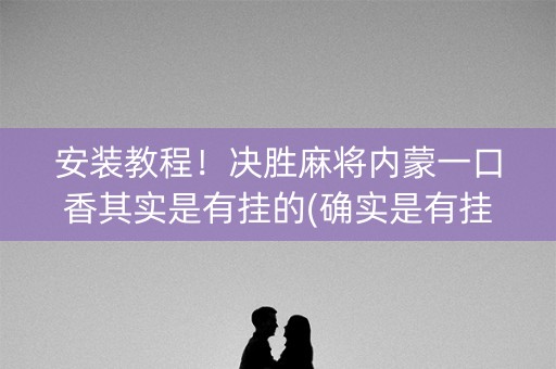 安装教程！决胜麻将内蒙一口香其实是有挂的(确实是有挂的)