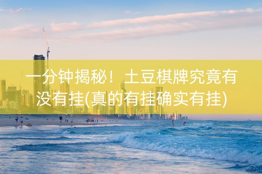 一分钟揭秘！土豆棋牌究竟有没有挂(真的有挂确实有挂)