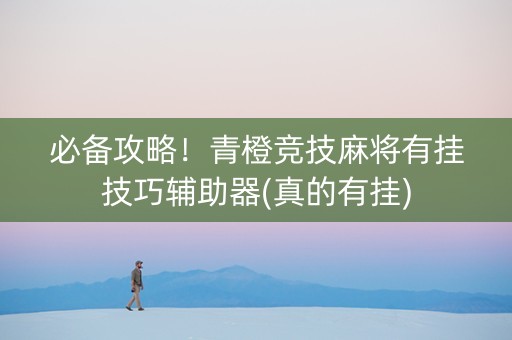 必备攻略！青橙竞技麻将有挂技巧辅助器(真的有挂)