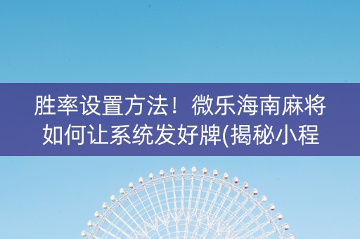 胜率设置方法！微乐海南麻将如何让系统发好牌(揭秘小程序输赢规律)