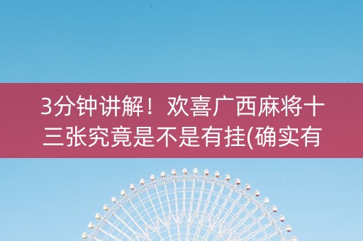 3分钟讲解！欢喜广西麻将十三张究竟是不是有挂(确实有挂吗)