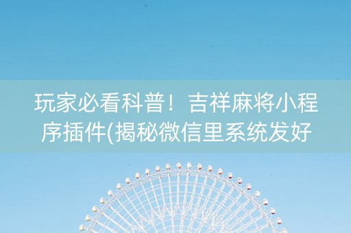 玩家必看科普！吉祥麻将小程序插件(揭秘微信里系统发好牌)