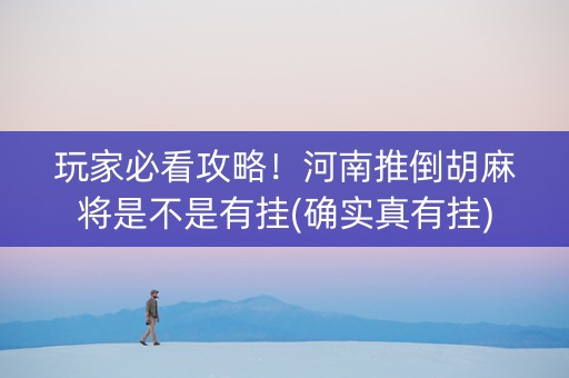 玩家必看攻略！河南推倒胡麻将是不是有挂(确实真有挂)