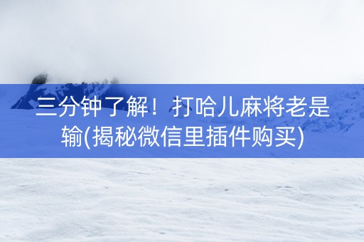 三分钟了解！打哈儿麻将老是输(揭秘微信里插件购买)