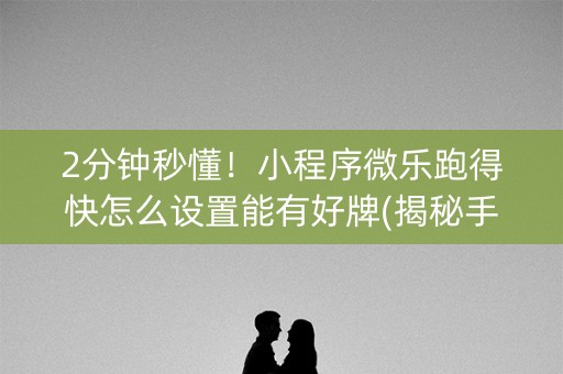 2分钟秒懂！小程序微乐跑得快怎么设置能有好牌(揭秘手机上攻略插件)