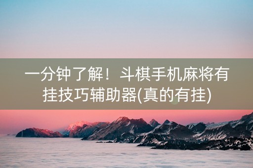 一分钟了解！斗棋手机麻将有挂技巧辅助器(真的有挂)