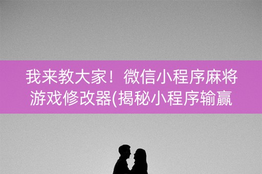 我来教大家！微信小程序麻将游戏修改器(揭秘小程序输赢规律)