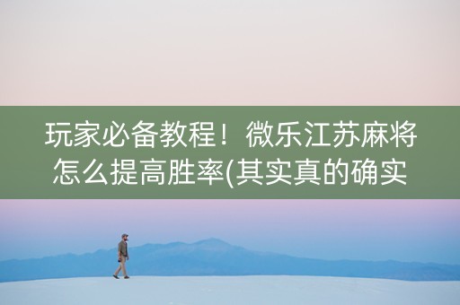 玩家必备教程！微乐江苏麻将怎么提高胜率(其实真的确实有挂)