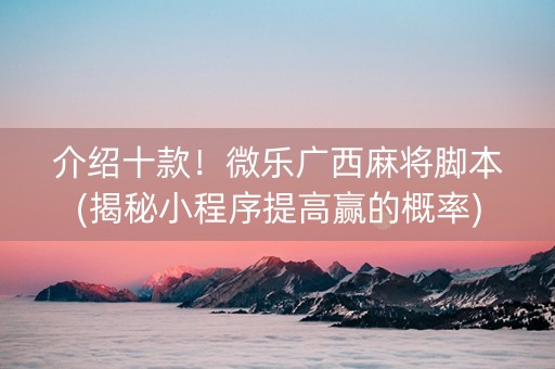 介绍十款！微乐广西麻将脚本(揭秘小程序提高赢的概率)