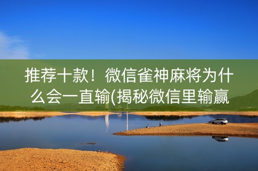推荐十款！微信雀神麻将为什么会一直输(揭秘微信里输赢规律)