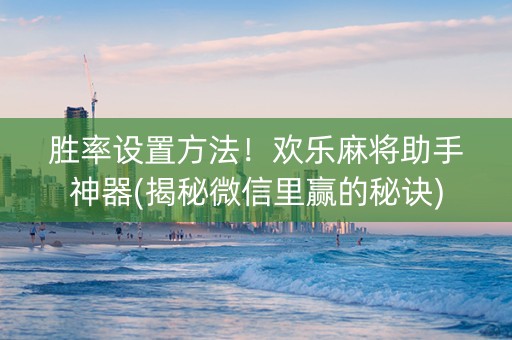 胜率设置方法！欢乐麻将助手神器(揭秘微信里赢的秘诀)
