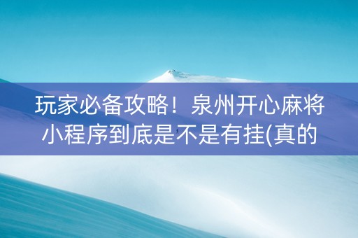 玩家必备攻略！泉州开心麻将小程序到底是不是有挂(真的有挂确实有挂)