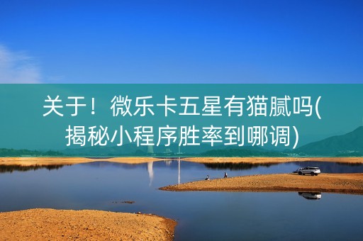 关于！微乐卡五星有猫腻吗(揭秘小程序胜率到哪调)