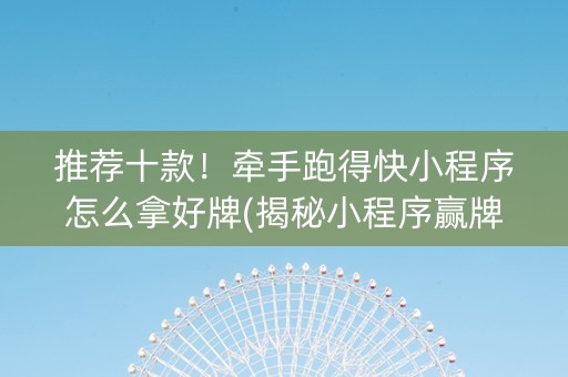 推荐十款！牵手跑得快小程序怎么拿好牌(揭秘小程序赢牌的技巧)