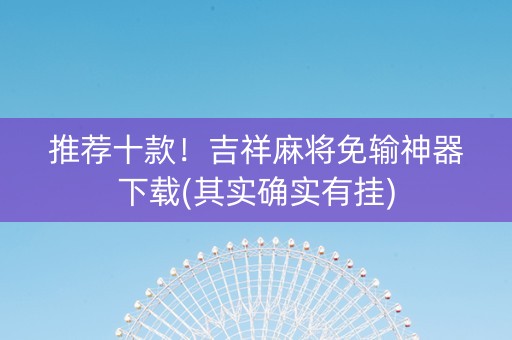 推荐十款！吉祥麻将免输神器下载(其实确实有挂)