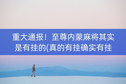 重大通报！至尊内蒙麻将其实是有挂的(真的有挂确实有挂)